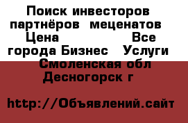 Поиск инвесторов, партнёров, меценатов › Цена ­ 2 000 000 - Все города Бизнес » Услуги   . Смоленская обл.,Десногорск г.